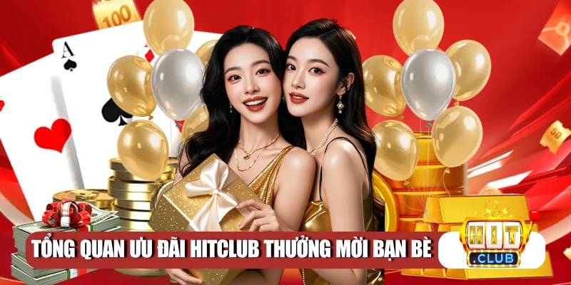Tổng quan ưu đãi Hitclub thưởng mời bạn bè