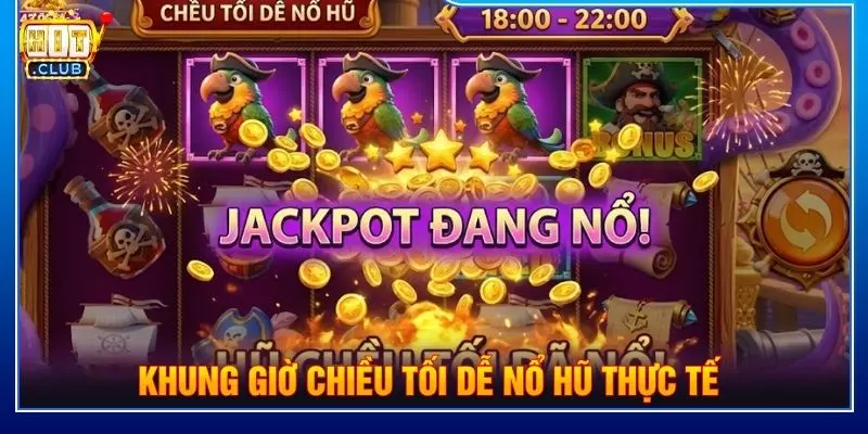 Khung giờ chiều tối dễ nổ hũ thực tế