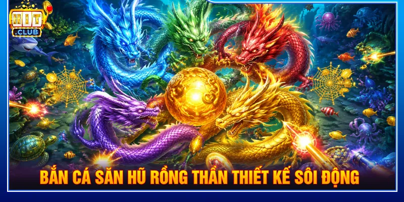Bắn cá săn hũ Rồng Thần với hệ thống Jackpot giá trị