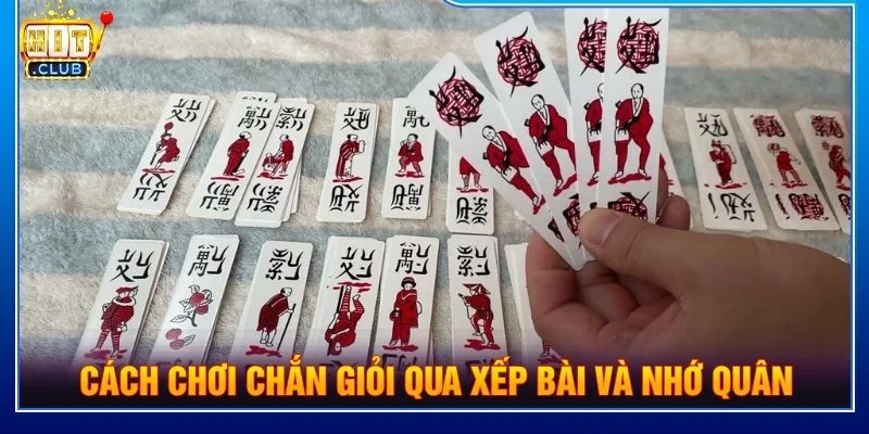 Cách chơi chắn giỏi qua xếp bài và nhớ quân